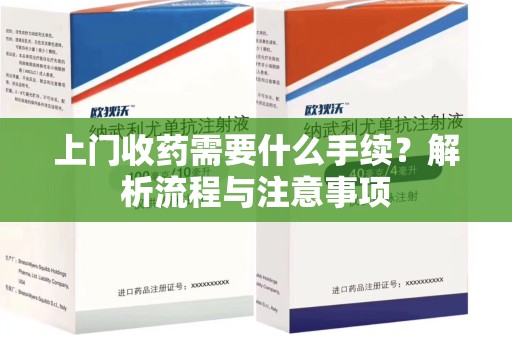 廊坊上门收药需要什么手续？解析流程与注意事项