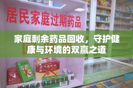 廊坊家庭剩余药品回收，守护健康与环境的双赢之道