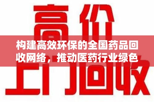 廊坊构建高效环保的全国药品回收网络，推动医药行业绿色转型