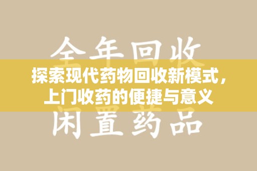 廊坊探索现代药物回收新模式，上门收药的便捷与意义