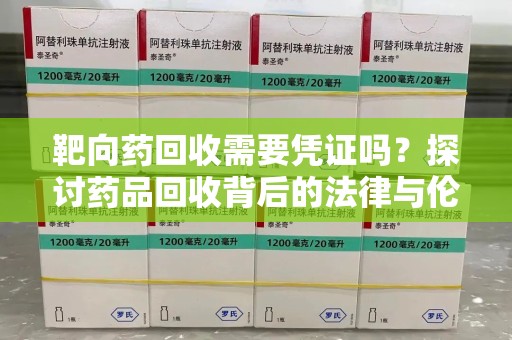 廊坊靶向药回收需要凭证吗？探讨药品回收背后的法律与伦理