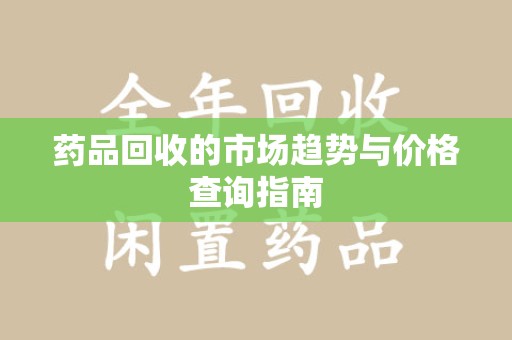 廊坊药品回收的市场趋势与价格查询指南