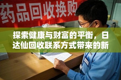 廊坊探索健康与财富的平衡，日达仙回收联系方式带来的新机遇