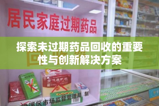 廊坊探索未过期药品回收的重要性与创新解决方案