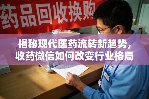 廊坊揭秘现代医药流转新趋势，收药微信如何改变行业格局