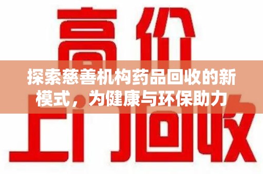 廊坊探索慈善机构药品回收的新模式，为健康与环保助力