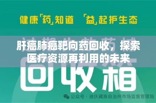 廊坊肝癌肺癌靶向药回收，探索医疗资源再利用的未来