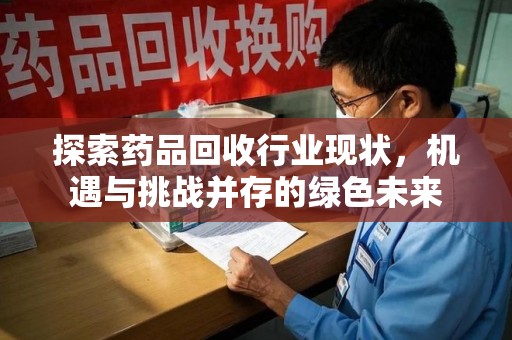 廊坊探索药品回收行业现状，机遇与挑战并存的绿色未来