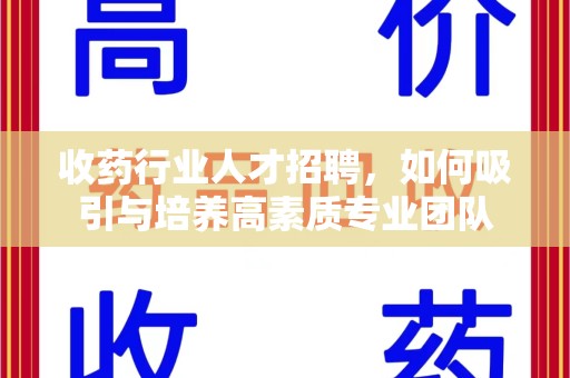 廊坊收药行业人才招聘，如何吸引与培养高素质专业团队