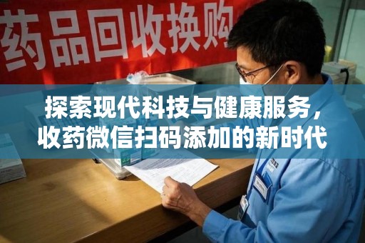 廊坊探索现代科技与健康服务，收药微信扫码添加的新时代选择