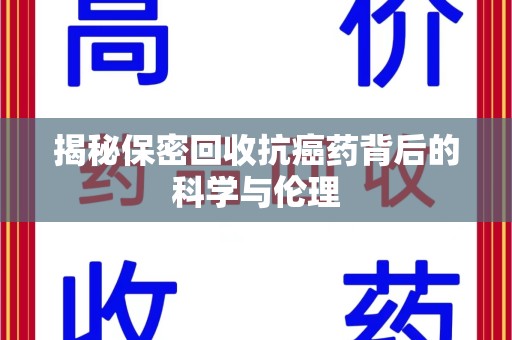 廊坊揭秘保密回收抗癌药背后的科学与伦理