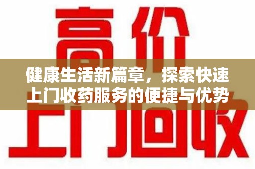 廊坊健康生活新篇章，探索快速上门收药服务的便捷与优势