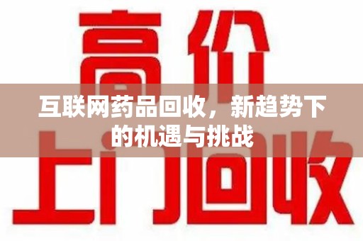 廊坊互联网药品回收，新趋势下的机遇与挑战