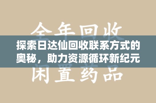 廊坊探索日达仙回收联系方式的奥秘，助力资源循环新纪元