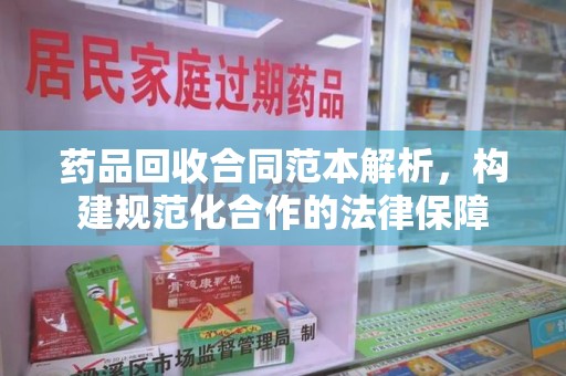 廊坊药品回收合同范本解析，构建规范化合作的法律保障