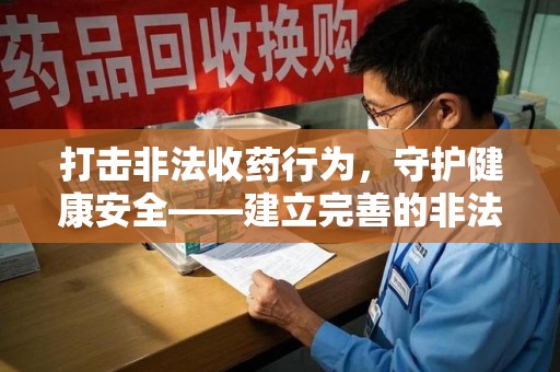 廊坊打击非法收药行为，守护健康安全——建立完善的非法收药举报渠道