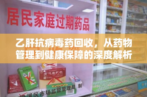 廊坊乙肝抗病毒药回收，从药物管理到健康保障的深度解析