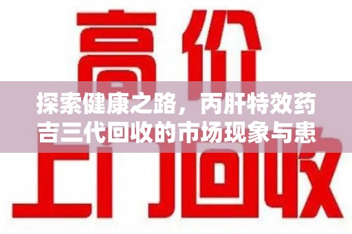 廊坊探索健康之路，丙肝特效药吉三代回收的市场现象与患者福音