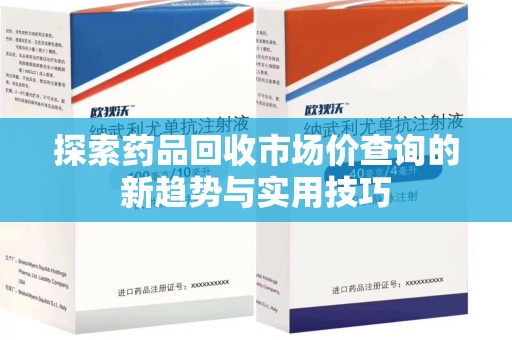 廊坊探索药品回收市场价查询的新趋势与实用技巧