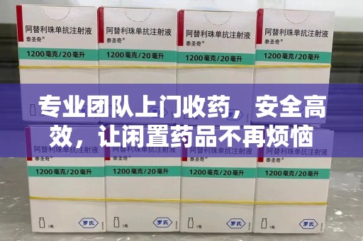 廊坊专业团队上门收药，安全高效，让闲置药品不再烦恼