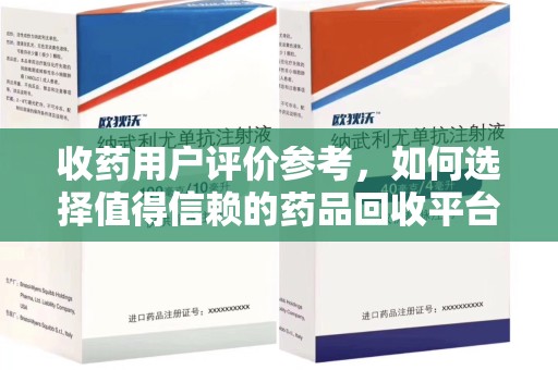 廊坊收药用户评价参考，如何选择值得信赖的药品回收平台