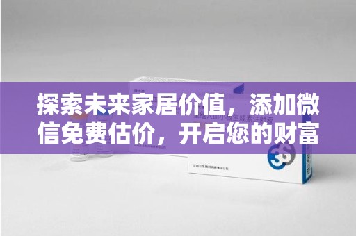 廊坊探索未来家居价值，添加微信免费估价，开启您的财富之旅