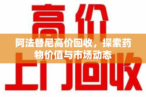 廊坊阿法替尼高价回收，探索药物价值与市场动态
