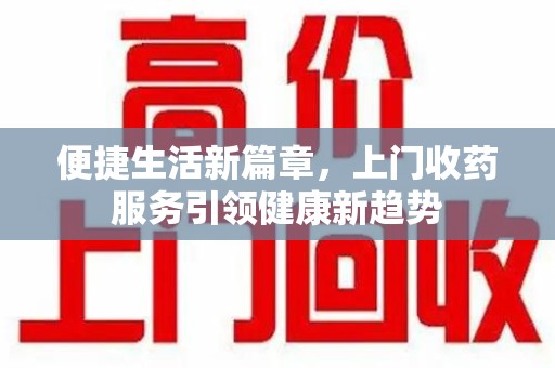 廊坊便捷生活新篇章，上门收药服务引领健康新趋势