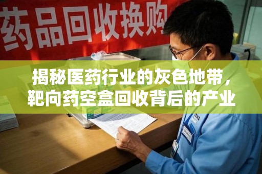 廊坊揭秘医药行业的灰色地带，靶向药空盒回收背后的产业链