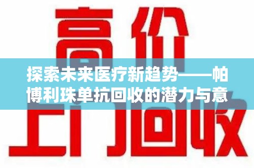 廊坊探索未来医疗新趋势——帕博利珠单抗回收的潜力与意义