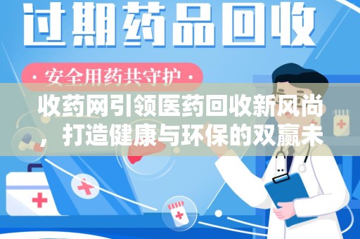 廊坊收药网引领医药回收新风尚，打造健康与环保的双赢未来