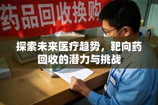 廊坊探索未来医疗趋势，靶向药回收的潜力与挑战