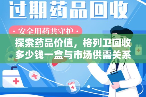廊坊探索药品价值，格列卫回收多少钱一盒与市场供需关系的深度解析