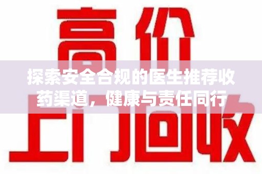 廊坊探索安全合规的医生推荐收药渠道，健康与责任同行