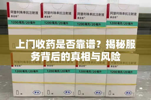 廊坊上门收药是否靠谱？揭秘服务背后的真相与风险