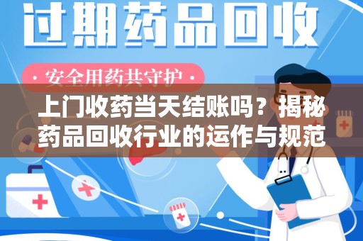 廊坊上门收药当天结账吗？揭秘药品回收行业的运作与规范