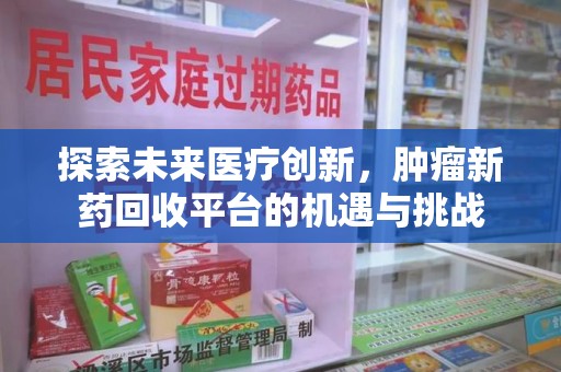 廊坊探索未来医疗创新，肿瘤新药回收平台的机遇与挑战