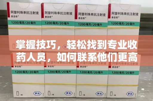 廊坊掌握技巧，轻松找到专业收药人员，如何联系他们更高效