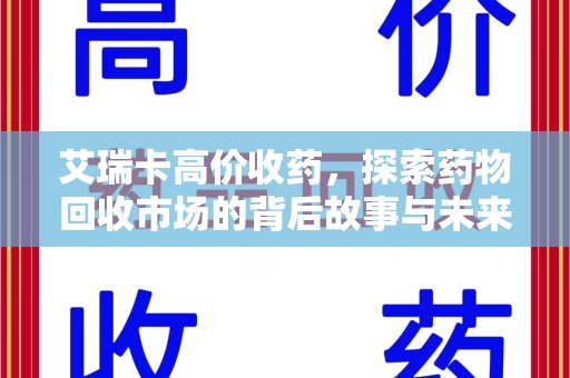 廊坊艾瑞卡高价收药，探索药物回收市场的背后故事与未来趋势