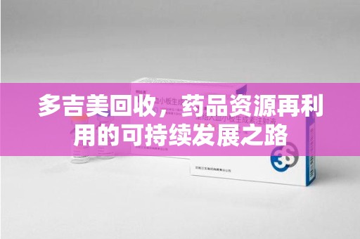 廊坊多吉美回收，药品资源再利用的可持续发展之路