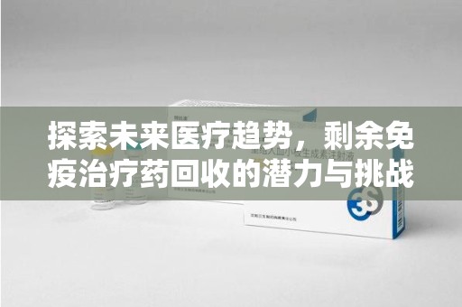 廊坊探索未来医疗趋势，剩余免疫治疗药回收的潜力与挑战