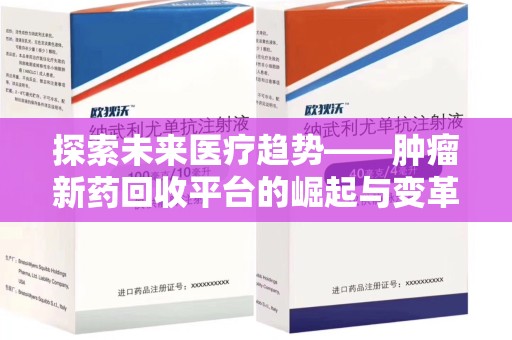 廊坊探索未来医疗趋势——肿瘤新药回收平台的崛起与变革