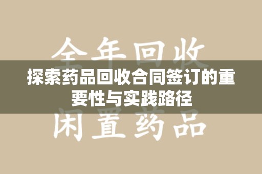 廊坊探索药品回收合同签订的重要性与实践路径