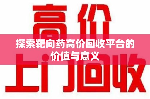 廊坊探索靶向药高价回收平台的价值与意义