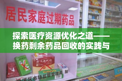 廊坊探索医疗资源优化之道——换药剩余药品回收的实践与思考