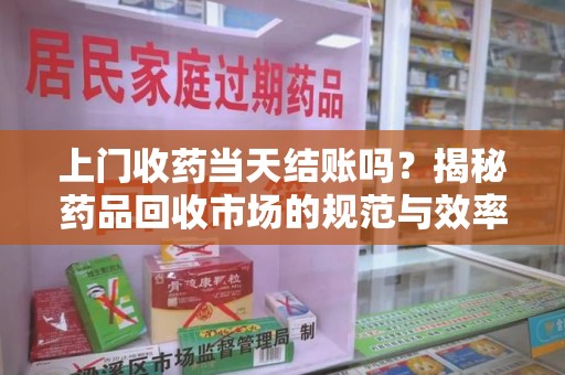 廊坊上门收药当天结账吗？揭秘药品回收市场的规范与效率