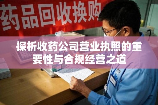 廊坊探析收药公司营业执照的重要性与合规经营之道