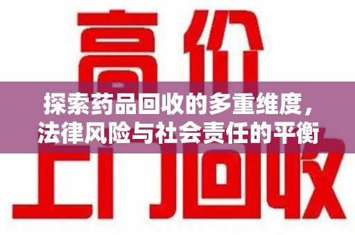 廊坊探索药品回收的多重维度，法律风险与社会责任的平衡之道