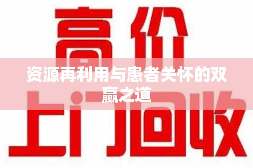 廊坊资源再利用与患者关怀的双赢之道