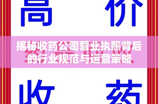 廊坊揭秘收药公司营业执照背后的行业规范与运营策略